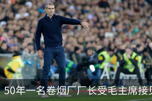 50年一名卷烟厂厂长受毛主席接见，其妻纳闷：毛主席是你什么人？